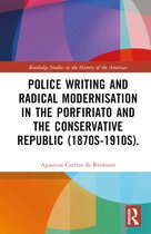 Routledge Studies in the History of the Americas- Police Writing and Radical Modernisation in the Porfiriato and the Conservative Republic (1870s-1910s)