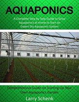 Aquaponics: A Complete Step by Step Guide to Grow Aquaponics at Home to Start an Expert Diy Aquaponic System (Comprehensive Guide on Starting Up Your Own Aquaponics Garden)
