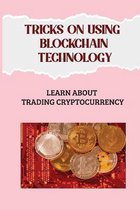 Tricks On Using Blockchain Technology: Learn About Trading Cryptocurrency