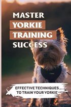 Master Yorkie Training Success: Effective Techniques To Train Your Yorkie