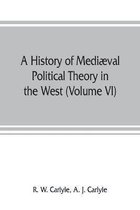 A history of mediæval political theory in the West (Volume VI) Political Theory from 1300 to 1600