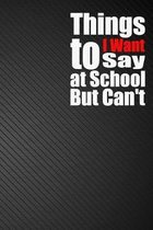 Things I Want to Say at School But Can't