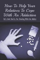 How To Help Your Relatives To Cope With An Addiction: Do's And Don'ts For Dealing With An Addict