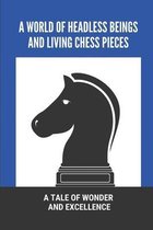 A World Of Headless Beings And Living Chess Pieces: A Tale Of Wonder And Excellence