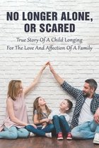 No Longer Alone, Or Scared: True Story Of A Child Longing For The Love And Affection Of A Family