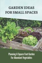 Garden Ideas For Small Spaces: Planning A Square Foot Garden For Abundant Vegetables