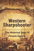 Western Sharpshooter: The Historical Story Of Firearm Experts