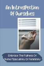 An Introspection Of Ourselves: Embrace The Fullness Of Divine Masculinity Or Femininity