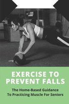 Exercise To Prevent Falls: The Home-Based Guidance To Practicing Muscle For Seniors