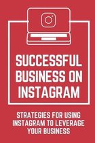 Successful Business On Instagram: Strategies For Using Instagram To Leverage Your Business