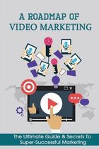 A Roadmap Of Video Marketing: The Ultimate Guide & Secrets To Super-Successful Marketing