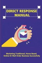 Direct Response Manual: Marketing Traditional, Home Based, Online Or Mail Order Business Successfully