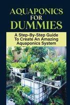 Aquaponics For Dummies: A Step-By-Step Guide To Create An Amazing Aquaponics System