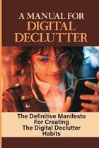 A Manual For Digital Declutter: The Definitive Manifesto For Creating The Digital Declutter Habits