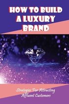 How To Build A Luxury Brand: Strategies For Attracting Affluent Customers