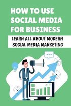 How To Use Social Media For Business: Learn All About Modern Social Media Marketing