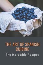 The Art Of Spanish Cuisine: The Incredible Recipes