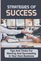 Strategies Of Success: Tips And Tricks For Starting And Succeeding In Your Own Business