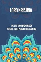 Lord Krishna: The Life And Teachings Of Krishna In The Srimad Bhagavatam