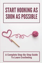 Start Hooking As Soon As Possible: A Complete Step-By-Step Guide To Learn Crocheting