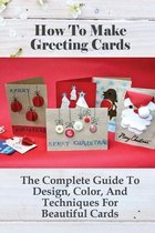 How To Make Greeting Cards: The Complete Guide To Design, Color, And Techniques For Beautiful Cards