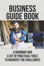 Business Guide Book: A Roadmap And A Set Of Practical Tools To Navigate The Challenges
