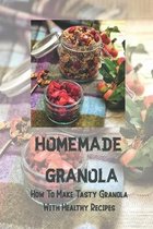 Homemade Granola: How To Make Tasty Granola With Healthy Recipes