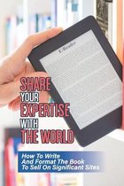 Share Your Expertise With The World: How To Write And Format The Book To Sell On Significant Sites