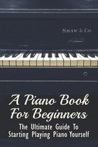 A Piano Book For Beginners: The Ultimate Guide To Starting Playing Piano Yourself