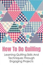 How To Do Quilling: Learning Quilting Skills And Techniques Through Engaging Projects