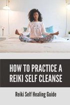 How To Practice A Reiki Self Cleanse: Reiki Self Healing Guide