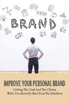 Improve Your Personal Brand: Getting The Cash And The Clients While You Secretly Hate From The Sidelines