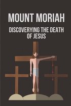 Mount Moriah: Discoverying The Death Of Jesus
