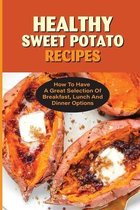 Healthy Sweet Potato Recipes: How To Have A Great Selection Of Breakfast, Lunch And Dinner Options