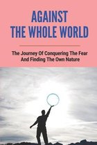 Against The Whole World: The Journey Of Conquering The Fear And Finding The Own Nature