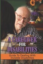A Caregiver For Disabilities: Guide To Dealing With Invisible Disabilities