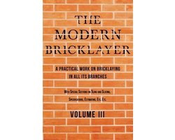 The Modern Bricklayer - A Practical Work on Bricklaying in all its Branches - Volume III