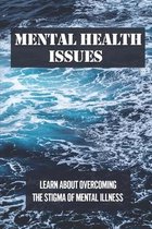 Mental Health Issues: Learn About Overcoming The Stigma Of Mental Illness