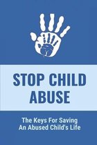 Stop Child Abuse: The Keys For Saving An Abused Child's Life