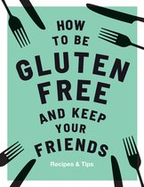Keep Your Friends - How to be Gluten-Free and Keep Your Friends