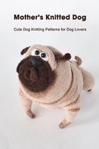 Mother's Knitted Dog: Cute Dog Knitting Patterns for Dog Lovers