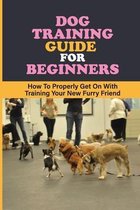 Dog Training Guide For Beginners: How To Properly Get On With Training Your New Furry Friend