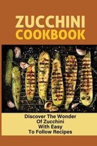 Zucchini Cookbook: Discover The Wonder Of Zucchini With Easy To Follow Recipes