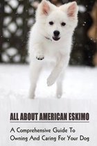 All About American Eskimo: A Comprehensive Guide To Owning And Caring For Your Dog