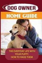 Dog Owner Home Guide: The Everyday Life With Your Puppy, How To Raise Them