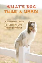 What's Dog Think & Need?: A Humorous Guide To Successful Dog Training Methods