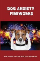 Dog Anxiety Fireworks: How To Help Your Dog With Fear Of Fireworks