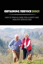 Obtaining Service Dogs: How To Train & Care For A Happy and Healthy Service Dog