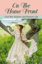 On The Home Front: Civil War Fashions And Domestic Life