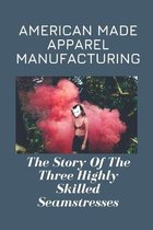 American Made Apparel Manufacturing: The Story Of The Three Highly Skilled Seamstresses